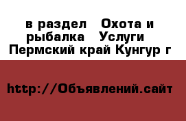  в раздел : Охота и рыбалка » Услуги . Пермский край,Кунгур г.